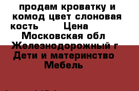 продам кроватку и комод,цвет слоновая кость.    › Цена ­ 7 000 - Московская обл., Железнодорожный г. Дети и материнство » Мебель   